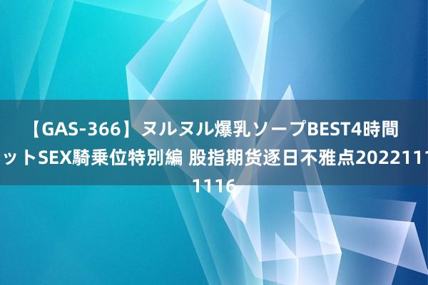 【GAS-366】ヌルヌル爆乳ソープBEST4時間 マットSEX騎乗位特別編 股指期货逐日不雅点20221116