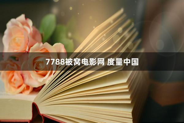 7788被窝电影网 度量中国