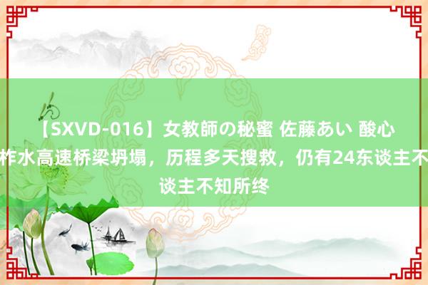 【SXVD-016】女教師の秘蜜 佐藤あい 酸心！陕西柞水高速桥梁坍塌，历程多天搜救，仍有24东谈主不知所终