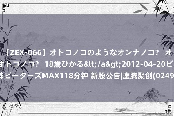 【ZEX-066】オトコノコのようなオンナノコ？ オンナノコのようなオトコノコ？ 18歳ひかる</a>2012-04-20ピーターズMAX&$ピーターズMAX118分钟 新股公告|速腾聚创(02498)今起招股 引入南山策略新兴产业投资手脚基石投资者