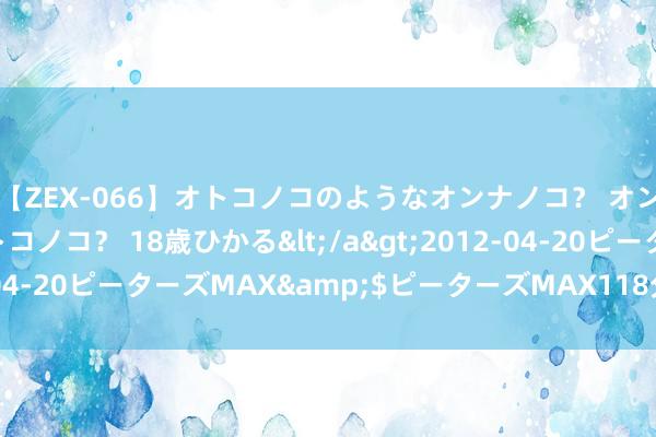 【ZEX-066】オトコノコのようなオンナノコ？ オンナノコのようなオトコノコ？ 18歳ひかる</a>2012-04-20ピーターズMAX&$ピーターズMAX118分钟 PSMA