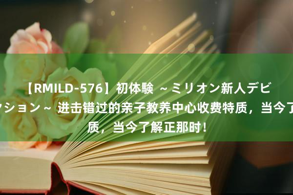 【RMILD-576】初体験 ～ミリオン新人デビューコレクション～ 进击错过的亲子教养中心收费特质，当今了解正那时！