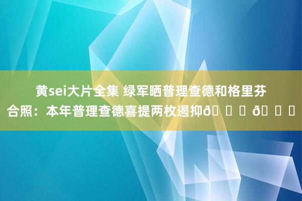 黄sei大片全集 绿军晒普理查德和格里芬合照：本年普理查德喜提两枚遏抑??