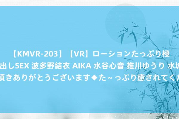 【KMVR-203】【VR】ローションたっぷり極上5人ソープ嬢と中出しSEX 波多野結衣 AIKA 水谷心音 推川ゆうり 水城奈緒 ～本日は御指名頂きありがとうございます◆た～っぷり癒されてくださいね◆～ “孩子你走错科场了”，高中女生0分试卷火了，好意思术古道目下一亮