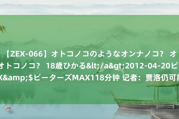 【ZEX-066】オトコノコのようなオンナノコ？ オンナノコのようなオトコノコ？ 18歳ひかる</a>2012-04-20ピーターズMAX&$ピーターズMAX118分钟 记者：贾洛仍可能加盟波尔图，各方仍然在赓续战争