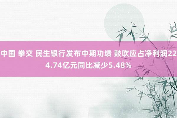 中国 拳交 民生银行发布中期功绩 鼓吹应占净利润224.74亿元同比减少5.48%