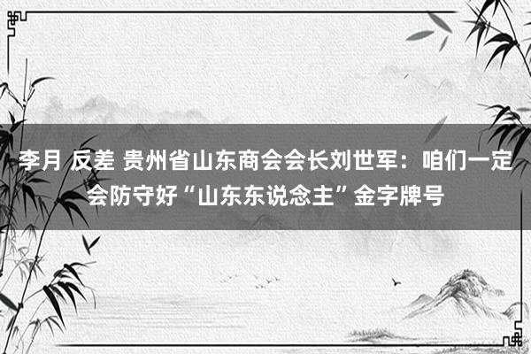 李月 反差 贵州省山东商会会长刘世军：咱们一定会防守好“山东东说念主”金字牌号