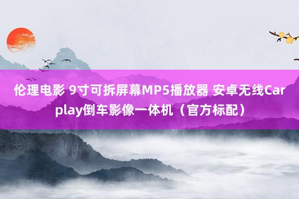 伦理电影 9寸可拆屏幕MP5播放器 安卓无线Carplay倒车影像一体机（官方标配）