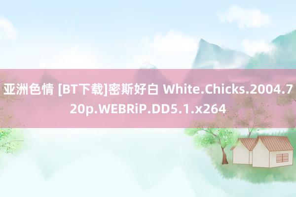 亚洲色情 [ВТ下载]密斯好白 White.Chicks.2004.720p.WEBRiP.DD5.1.x264