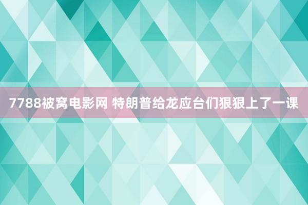 7788被窝电影网 特朗普给龙应台们狠狠上了一课